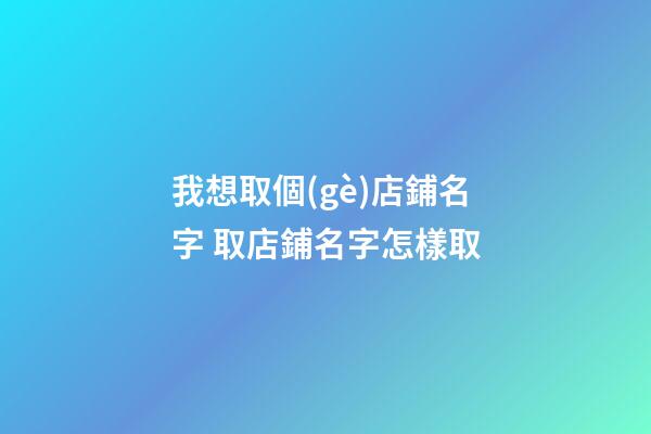 我想取個(gè)店鋪名字 取店鋪名字怎樣取